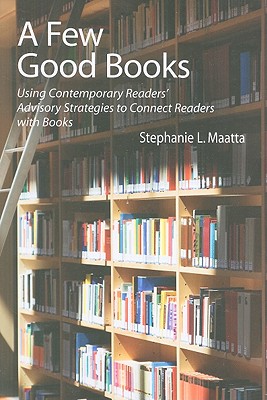 A Few Good Books: Using Contemporary Readers' Advisory Strategies to Connect Readers with Books - Maatta, Stephanie L