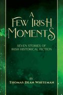 A Few Irish Moments: Seven Stories of Irish Historical Fiction