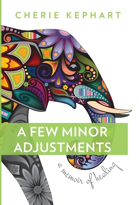 A Few Minor Adjustments: A Memoir of Healing - Kephart, Cherie