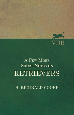 A Few More Short Notes on Retrievers - Cooke, H Reginald