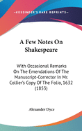 A Few Notes on Shakespeare: With Occasional Remarks on the Emendations of the Manuscript-Corrector in Mr. Collier's Copy of the Folio, 1632 (1853)