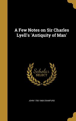 A Few Notes on Sir Charles Lyell's 'Antiquity of Man' - Crawfurd, John 1783-1868