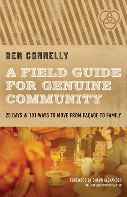 A Field Guide for Genuine Community: 25 Days & 101 Ways to Move from Faade to Family - Connelly, Ben, and Alexander, Shaun (Foreword by)