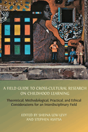 A Field Guide to Cross-Cultural Research on Childhood Learning: Theoretical, Methodological, Practical, and Ethical Considerations for an Interdisciplinary Field