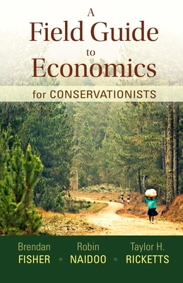 A Field Guide to Economics for Conservationists - Fisher, Brendan, and Naidoo, Robin, and Ricketts, Taylor