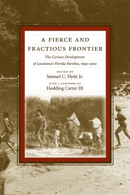 A Fierce and Fractious Frontier: The Curious Development of Louisiana's Florida Parishes, 1699-2000 - Hyde, Samuel C, Professor, and Carter, Hodding (Foreword by)