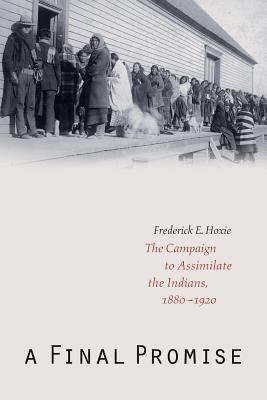 A Final Promise: The Campaign to Assimilate the Indians, 1880-1920 - Hoxie, Frederick E