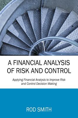 A Financial Analysis of Risk and Control: Applying Financial Analysis to Improve Risk and Control Decision Making - Smith, Rod