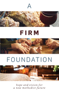 A Firm Foundation: Hope and Vision for a New Methodist Future