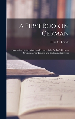 A First Book in German: Containing the Accidence and Syntax of the Author's German Grammar, New Indices, and Lodeman's Exercises - Brandt, H C G (Hermann Carl George) (Creator)