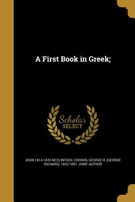 A First Book in Greek; - McClintock, John 1814-1870, and Crooks, George R (George Richard) 1822 (Creator)