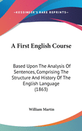 A First English Course: Based Upon The Analysis Of Sentences, Comprising The Structure And History Of The English Language (1863)