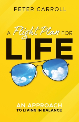 A Flight Plan for Life: An Approach to Living in Balance - Carroll, Peter