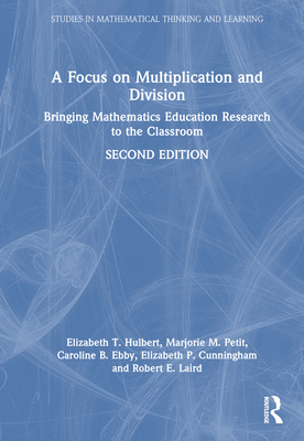 A Focus on Multiplication and Division: Bringing Mathematics Education Research to the Classroom - Hulbert, Elizabeth T, and Petit, Marjorie M, and Ebby, Caroline B