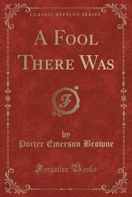 A Fool There Was (Classic Reprint) - Browne, Porter Emerson