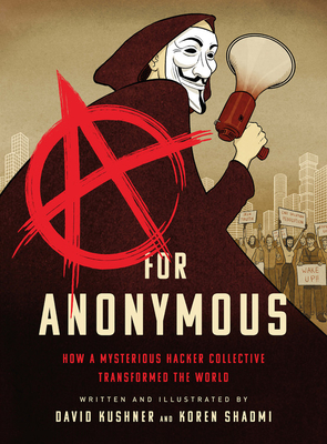 A for Anonymous: How a Mysterious Hacker Collective Transformed the World - Kushner, David, and Shadmi, Koren
