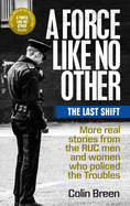 A Force Like No Other 3: The Last Shift: The Final Selection of Real Stories from the Ruc Men and Women Who Policed the Troubles