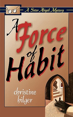 A Force of Habit: A Sister Abigail Mystery - Hilger, Christine