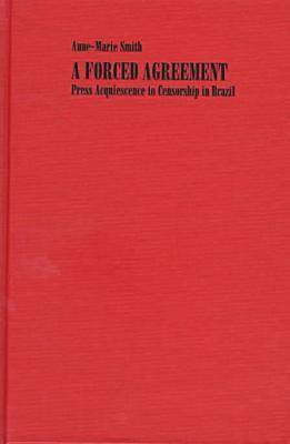 A Forced Agreement: Press Acquiescence to Censorship in Brazil - Smith, Anne-Marie, and Smith, Ann-Marie, and Smith, Anne-Marie