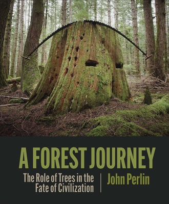 A Forest Journey: The Role of Trees in the Fate of Civilization - Perlin, John