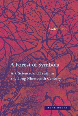A Forest of Symbols: Art, Science, and Truth in the Long Nineteenth Century - Pop, Andrei