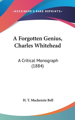 A Forgotten Genius, Charles Whitehead: A Critical Monograph (1884) - Bell, H T MacKenzie