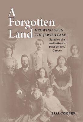 A Forgotten Land: Growing Up in the Jewish Pale: Based on the Recollections of Pearl Unikow Cooper - Cooper, Lisa, Dr.