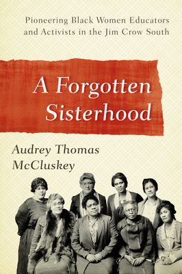 A Forgotten Sisterhood: Pioneering Black Women Educators and Activists in the Jim Crow South - McCluskey, Audrey Thomas