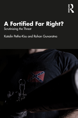 A Fortified Far Right?: Scrutinizing the Threat - Petho-Kiss, Katalin, and Gunaratna, Rohan