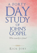 A Forty-Day Study of John's Gospel: Who Exactly Is Jesus?