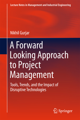 A Forward Looking Approach to Project Management: Tools, Trends, and the Impact of Disruptive Technologies - Gurjar, Nikhil