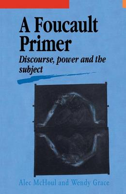 A Foucault Primer: Discourse, Power And The Subject - McHoul, Alec, and Grace, Wendy