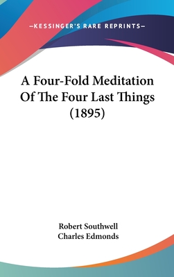 A Four-Fold Meditation Of The Four Last Things (1895) - Southwell, Robert, and Edmonds, Charles (Foreword by)