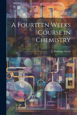 A Fourteen Weeks Course in Chemistry - Steele, J Dorman