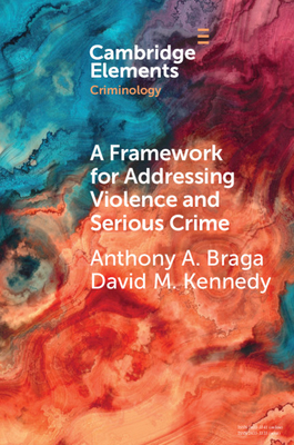 A Framework for Addressing Violence and Serious Crime: Focused Deterrence, Legitimacy, and Prevention - Braga, Anthony A, and Kennedy, David M