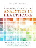 A Framework for Applying Analytics in Healthcare: What Can Be Learned from the Best Practices in Retail, Banking, Politics, and Sports
