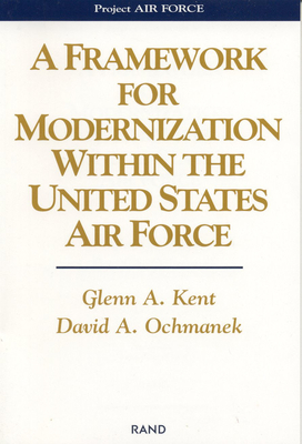 A Framework for Modernization Within the United States Air Force - Kent, Glenn, and Ochmanek, David A