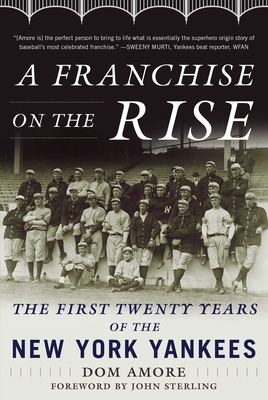 A Franchise on the Rise: The First Twenty Years of the New York Yankees - Amore, Dom, and Sterling, John (Foreword by)