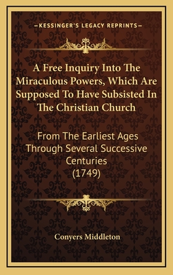 A Free Inquiry Into The Miraculous Powers, Which Are Supposed To Have Subsisted In The Christian Church: From The Earliest Ages Through Several Successive Centuries (1749) - Middleton, Conyers