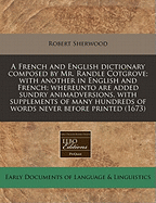 A French and English Dictionary Composed by Mr. Randle Cotgrove; With Another in English and French; Whereunto Are Added Sundry Animadversions, with Supplements of Many Hundreds of Words Never Before Printed (1673)