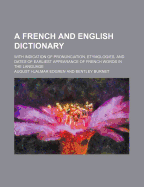 A French and English Dictionary; With Indication of Pronunciation, Etymologies, and Dates of Earliest Appearance of French Words in the Language