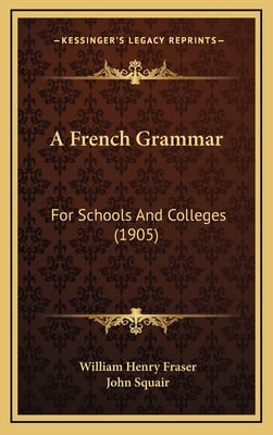 A French Grammar: For Schools and Colleges (1905) - Fraser, William Henry, and Squair, John