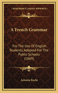 A French Grammar: For the Use of English Students, Adopted for the Public Schools (1869)