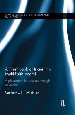 A Fresh Look at Islam in a Multi-Faith World: A Philosophy for Success Through Education - Wilkinson, Matthew