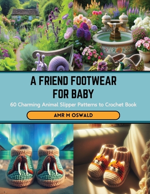 A Friend Footwear for Baby: 60 Charming Animal Slipper Patterns to Crochet Book - Oswald, Amr M