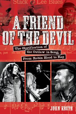 A Friend of the Devil: The Glorification of the Outlaw in Song: From Robin Hood to Rap - Kruth, John