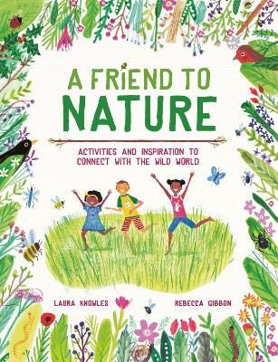 A Friend to Nature: Activities and Inspiration to Connect With the Wild World - Knowles, Laura