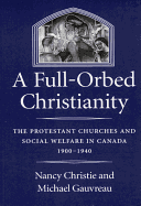 A Full-Orbed Christianity: The Protestant Churches and Social Welfare in Canada, 1900-1940 Volume 22