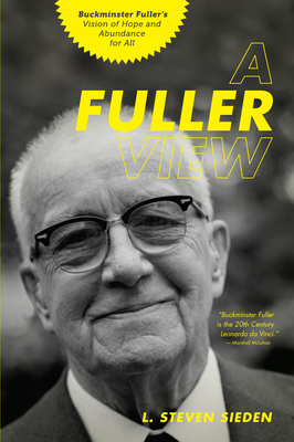 A Fuller View: Buckminster Fuller's Vision of Hope and Abundance for All - Sieden, L Steven