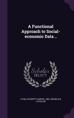 A Functional Approach to Social-economic Data .. - Lyon, Leverett Samuel 1885- [From Old C (Creator)